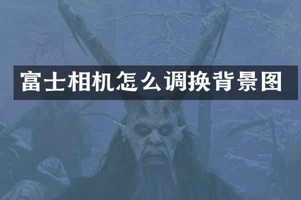 富士相机怎么调换背景图