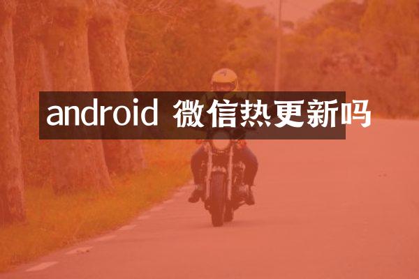 android 微信热更新吗