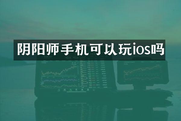 阴阳师手机可以玩ios吗