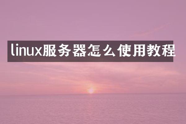 linux服务器怎么使用教程