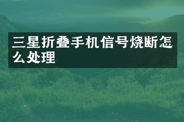 三星折叠手机信号烧断怎么处理