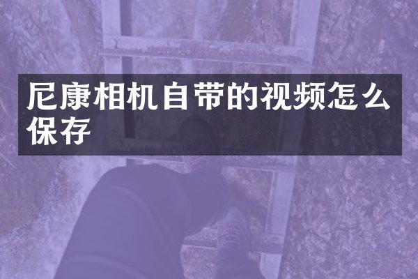 尼康相机自带的视频怎么保存