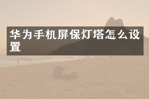 华为手机屏保灯塔怎么设置
