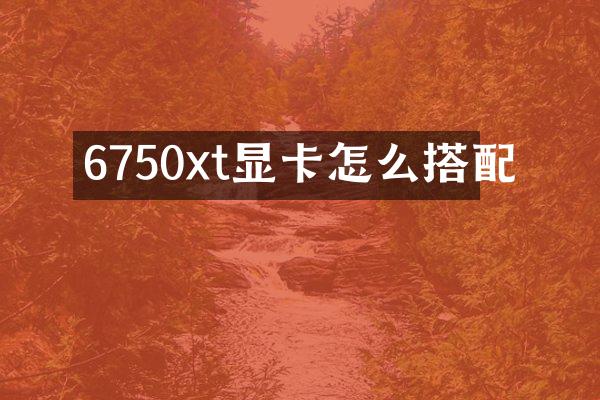 6750xt显卡怎么搭配