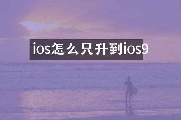 ios怎么只升到ios9