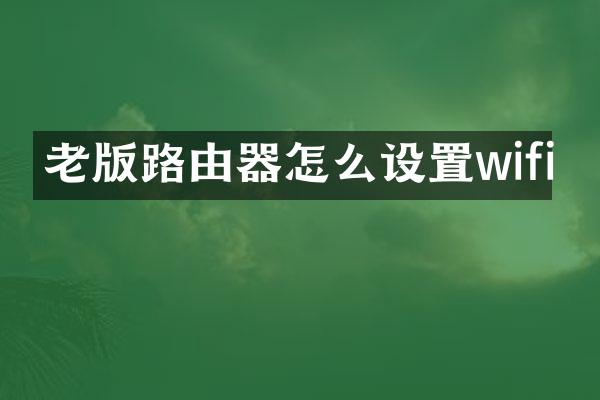 老版路由器怎么设置wifi