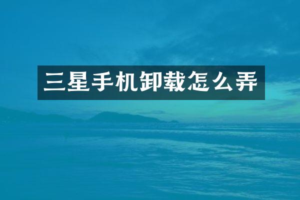 三星手机卸载怎么弄