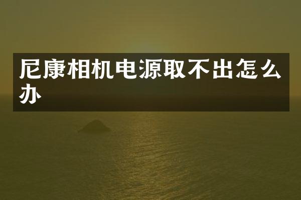 尼康相机电源取不出怎么办