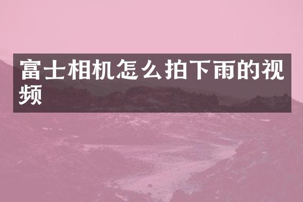富士相机怎么拍下雨的视频