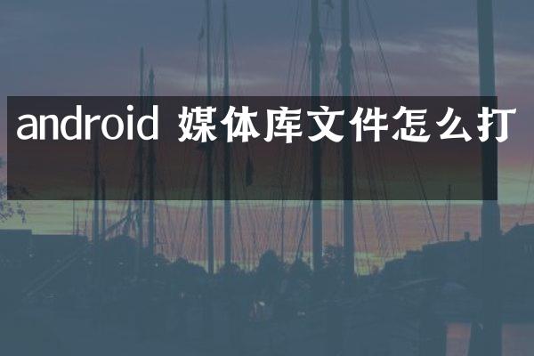 android 媒体库文件怎么打开