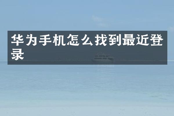 华为手机怎么找到最近登录