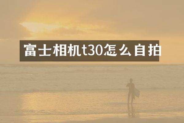富士相机t30怎么