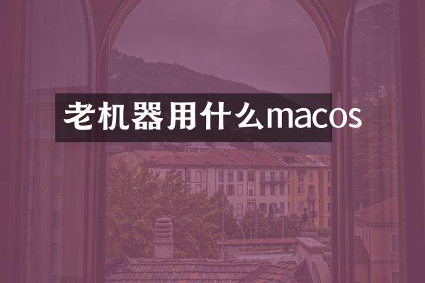 老机器用什么macos