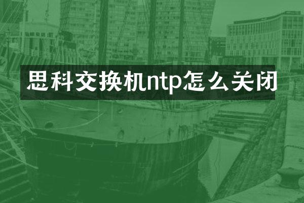 思科交换机ntp怎么关闭