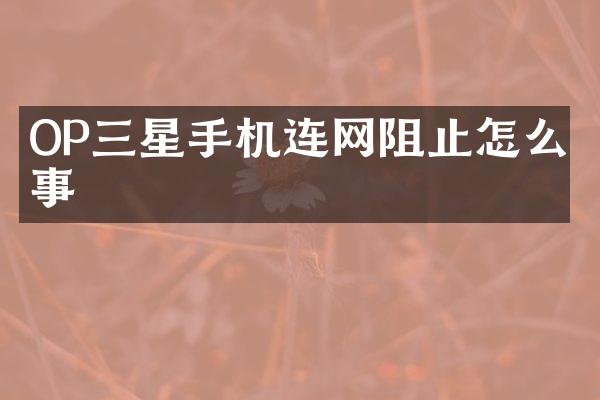OP三星手机连网阻止怎么回事