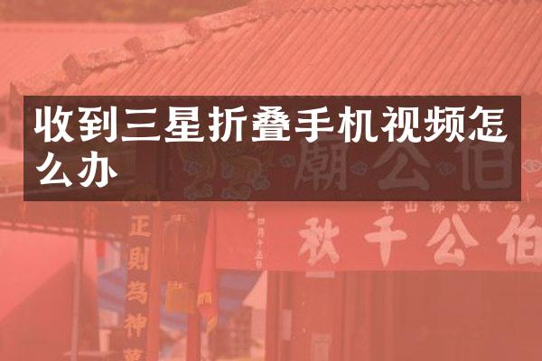 收到三星折叠手机视频怎么办