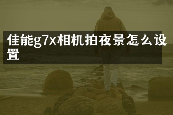 佳能g7x相机拍夜景怎么设置