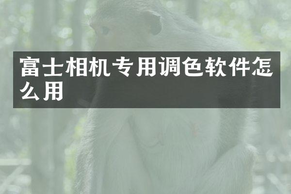 富士相机专用调色软件怎么用
