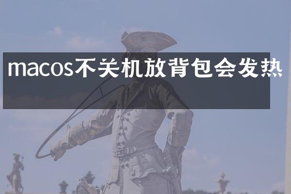 macos不关机放背包会发热吗