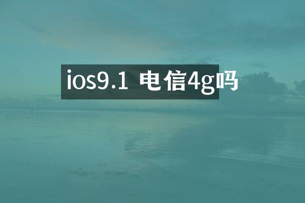 ios9.1 电信4g吗