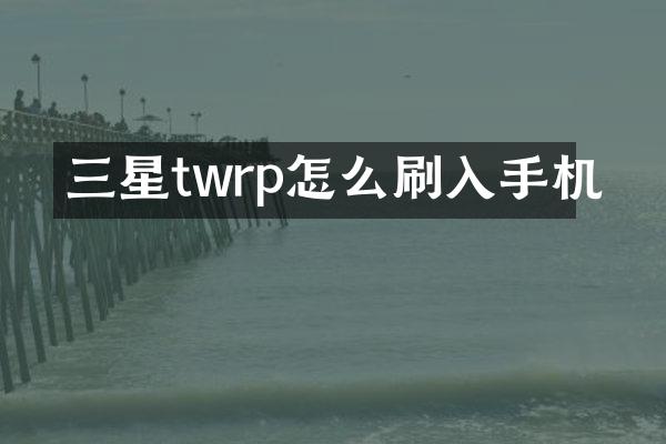 三星twrp怎么刷入手机