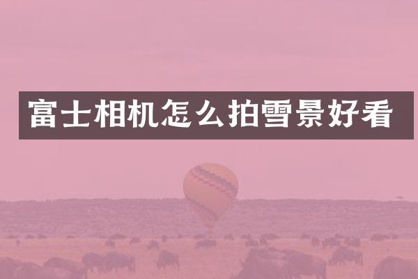 富士相机怎么拍雪景好看