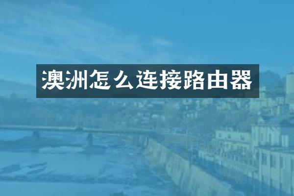 澳洲怎么连接路由器