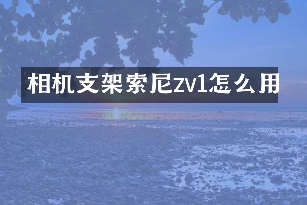 相机支架索尼zv1怎么用