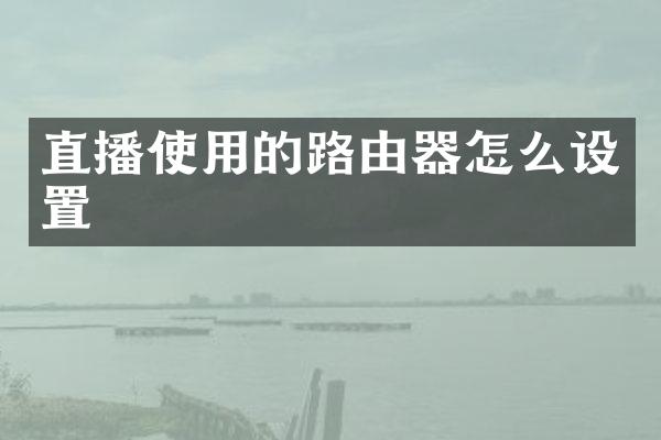 直播使用的路由器怎么设置