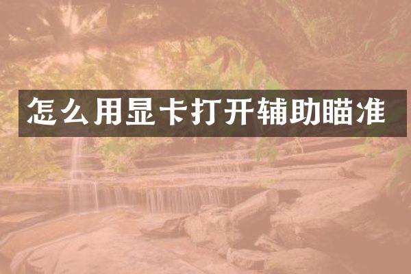 怎么用显卡打开辅助瞄准