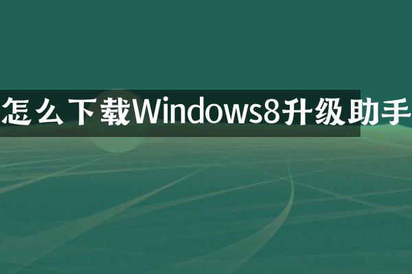 怎么下载Windows8升级助手