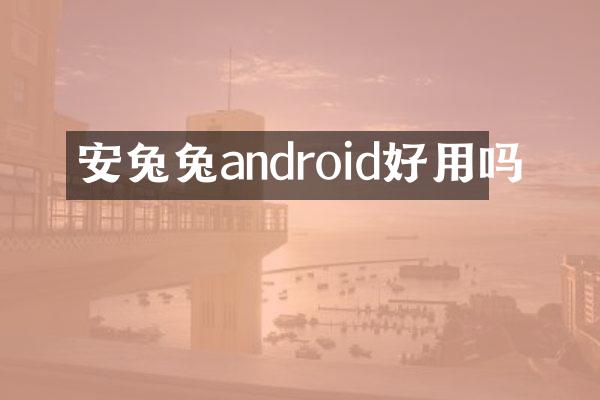 安兔兔android好用吗