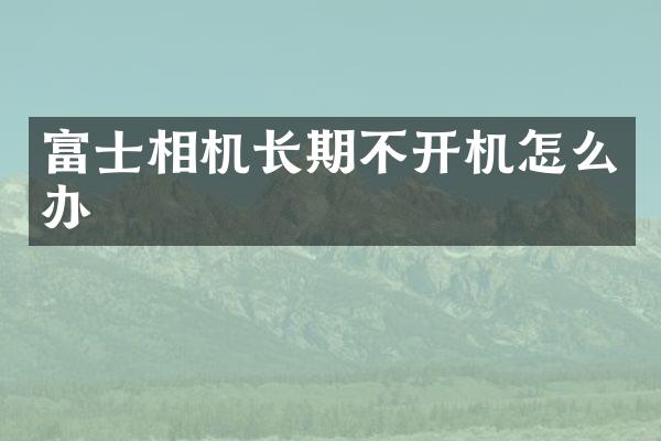 富士相机长期不开机怎么办