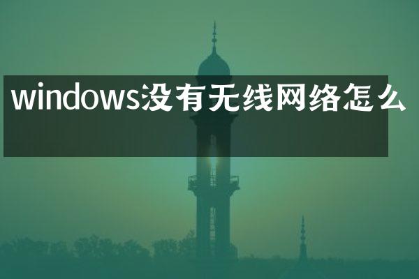 windows没有无线网络怎么办