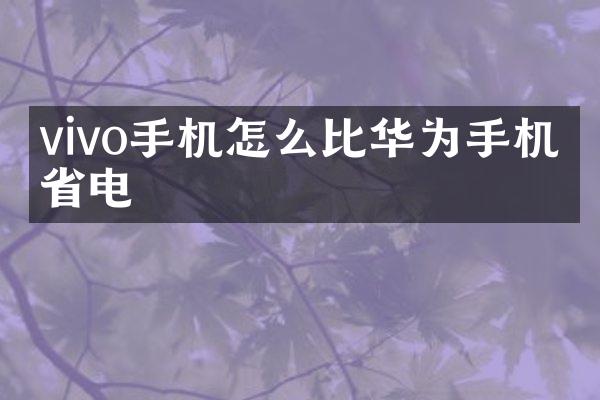 vivo手机怎么比华为手机更省电