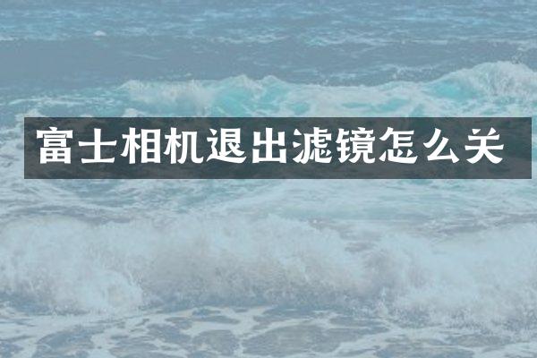 富士相机退出滤镜怎么关
