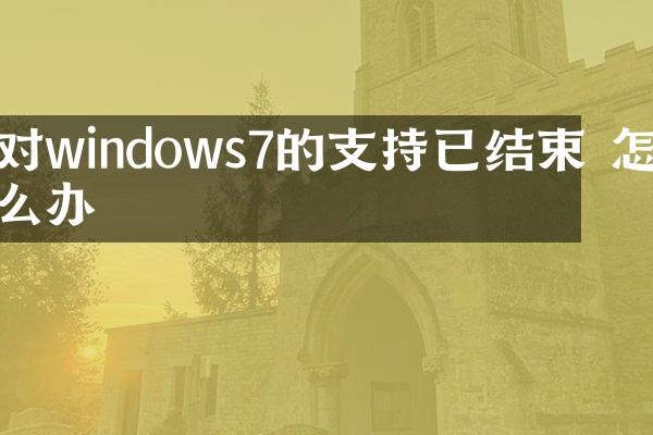 对windows7的支持已结束 怎么办