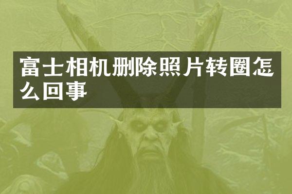 富士相机删除照片转圈怎么回事