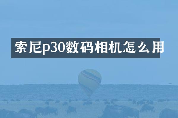 索尼p30数码相机怎么用