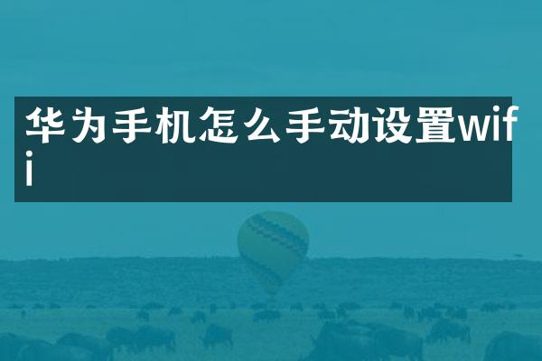 华为手机怎么手动设置wifi