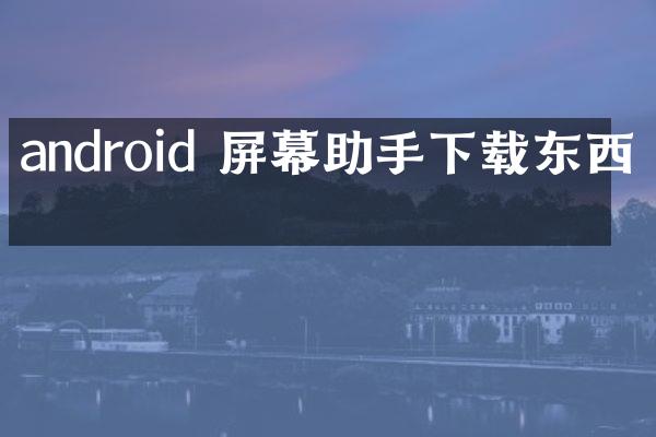 android 屏幕助手下载东西吗