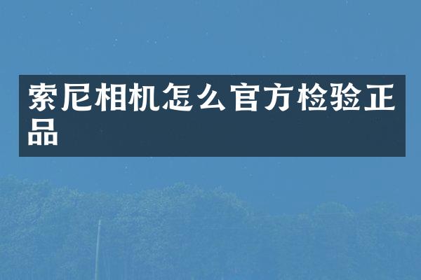 索尼相机怎么官方检验正品