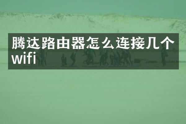 腾达路由器怎么连接几个wifi