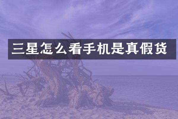 三星怎么看手机是真假货