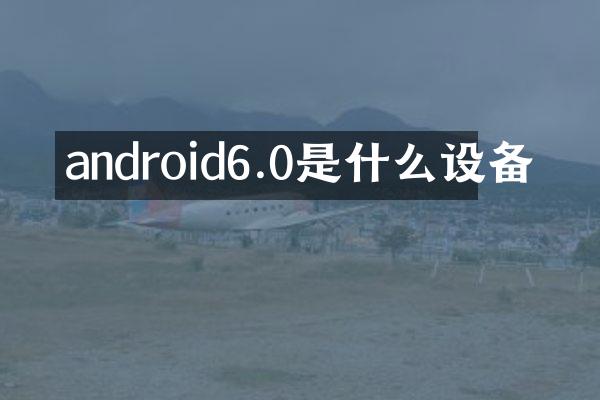 android6.0是什么设备