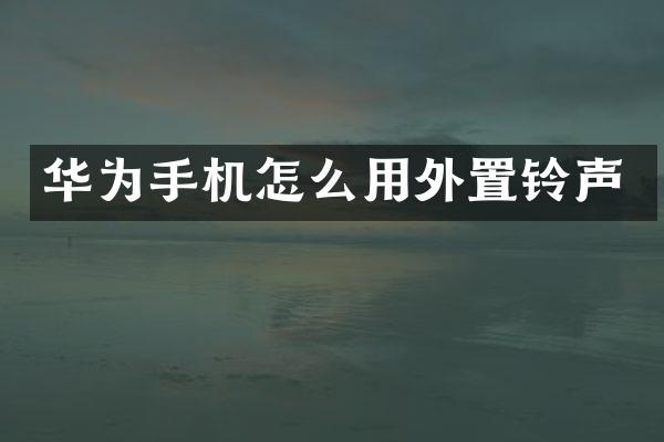华为手机怎么用外置铃声