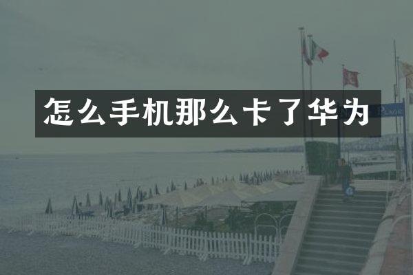 怎么手机那么卡了华为