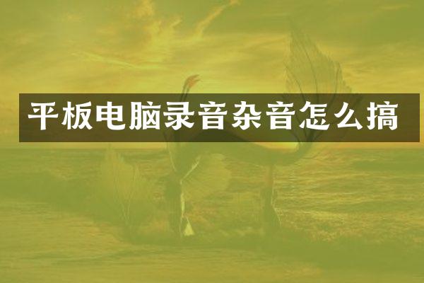 平板电脑录音杂音怎么搞