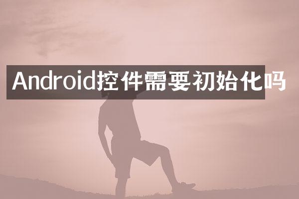 Android控件需要初始化吗