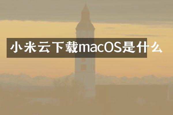 小米云下载macOS是什么